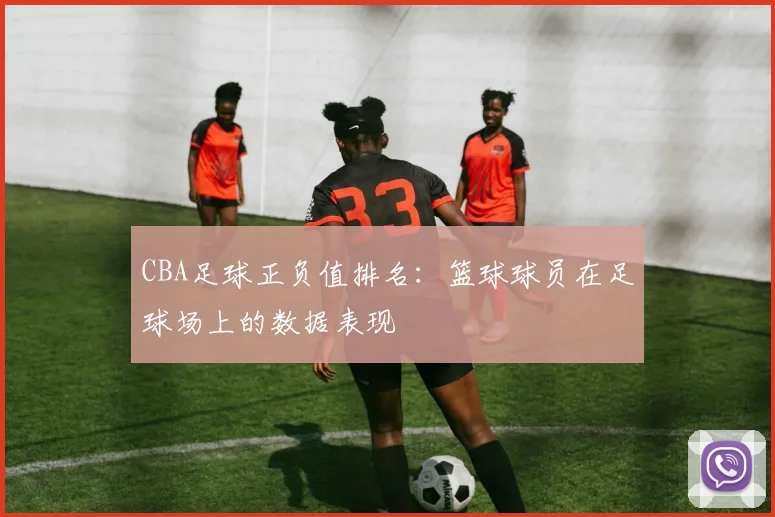 CBA足球正负值排名：篮球球员在足球场上的数据表现