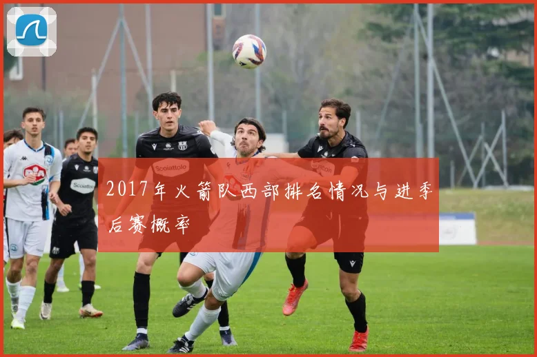 2017年火箭队西部排名情况与进季后赛概率