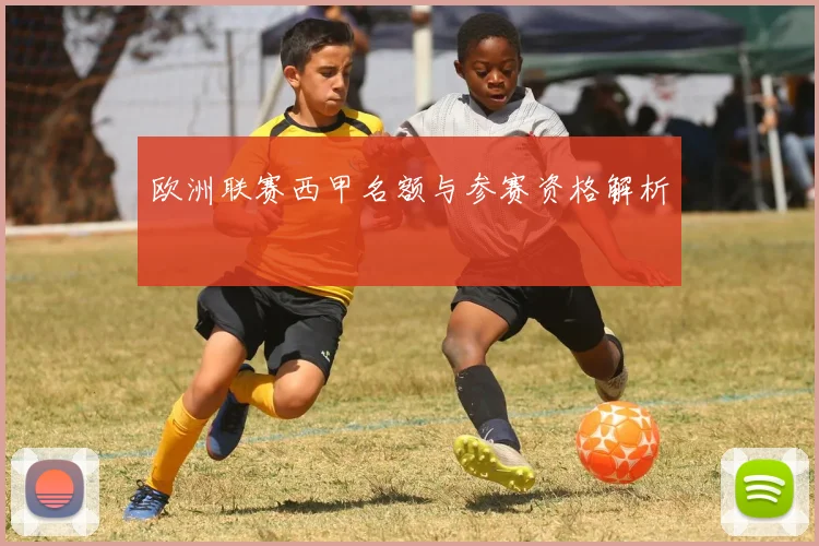 欧洲联赛西甲名额与参赛资格解析
