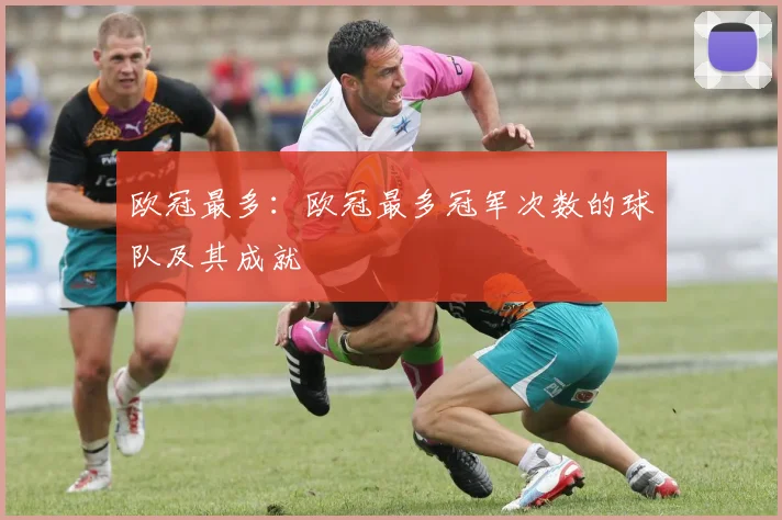 欧冠最多:欧冠最多冠军次数的球队及其成就