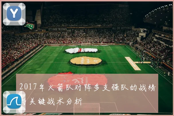 2017年火箭队对阵多支强队的战绩与关键战术分析