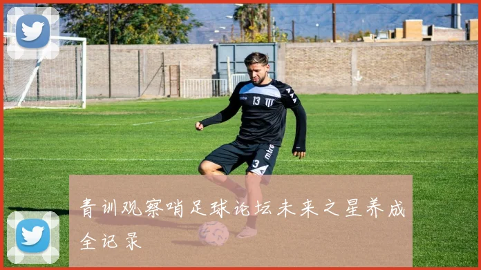 青训观察哨足球论坛未来之星养成全记录