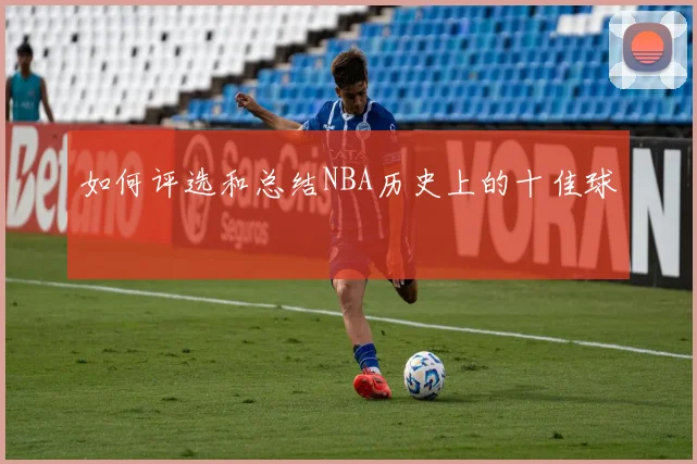 如何评选和总结NBA历史上的十佳球