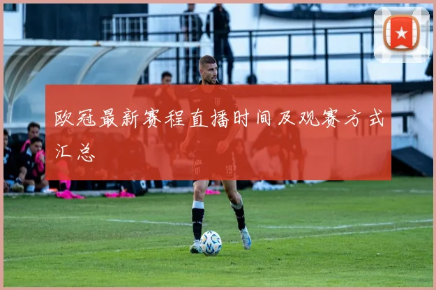 欧冠最新赛程直播时间及观赛方式汇总