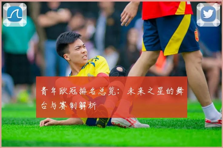 青年欧冠排名总览：未来之星的舞台与赛制解析