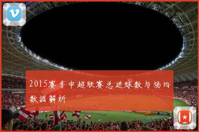 2015赛季中超联赛总进球数与场均数据解析