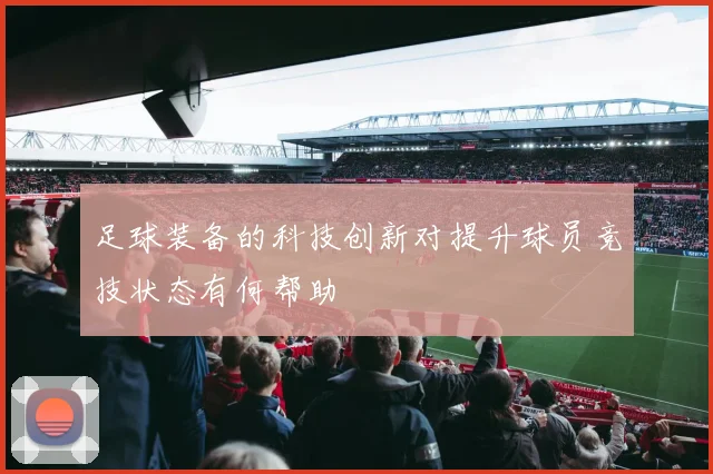 足球装备的科技创新对提升球员竞技状态有何帮助
