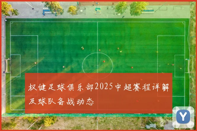 权健足球俱乐部2025中超赛程详解及球队备战动态