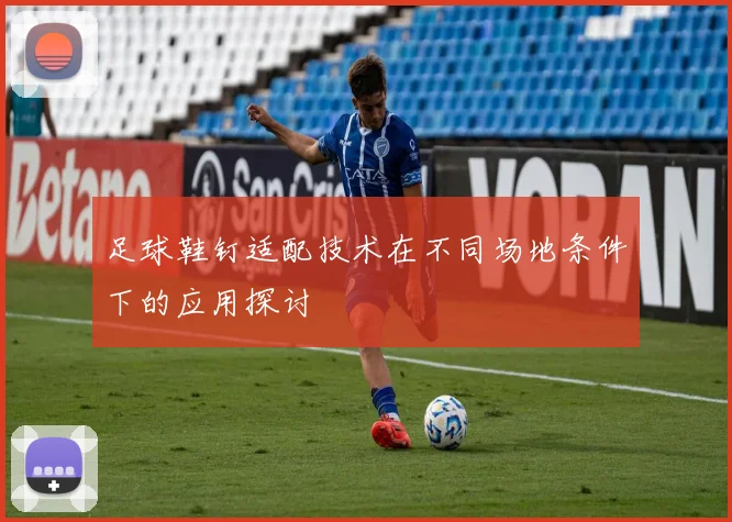 足球鞋钉适配技术在不同场地条件下的应用探讨